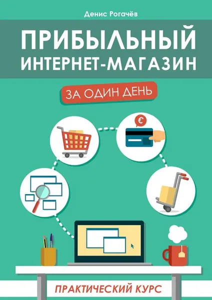 Обложка книги Прибыльный интернет-магазин за один день. Практический курс, Рогачев Денис