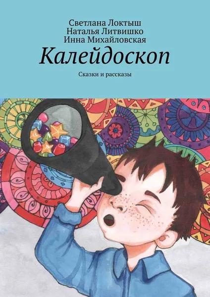 Обложка книги Калейдоскоп. Сказки и рассказы, Локтыш Светлана, Литвишко Наталья, Михайловская Инна