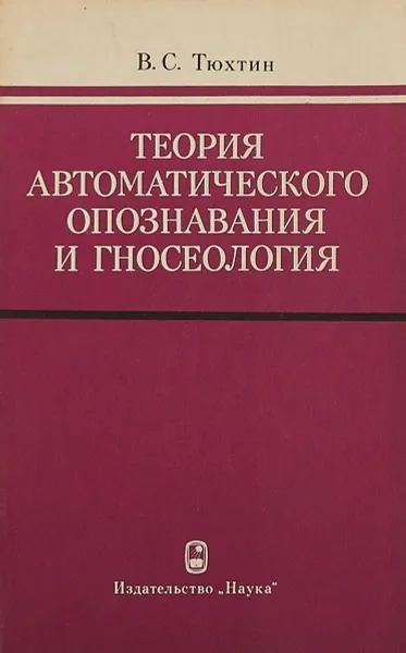 Обложка книги Теория автоматического опознавания и гносеологии., Тюхтин В.С.