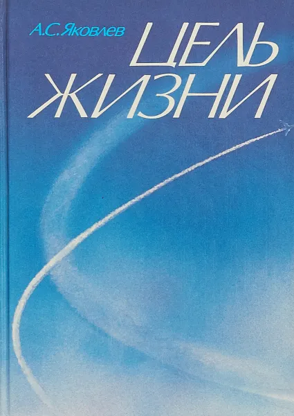 Обложка книги Цель жизни: записки авиаконструктора, А. С. Яковлев