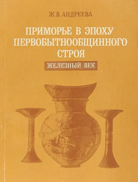 Обложка книги Приморье в эпоху первобытнообщинного строя. Железный век ( I тысячелетие до н. э. - VIII в. н. э.), Андреева Ж.В.