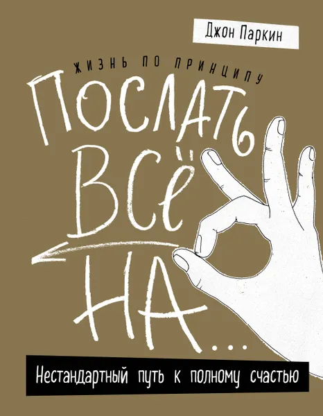 Обложка книги Жизнь по принципу «Послать все на...». Нестандартный путь к полному счастью, Джон Паркин