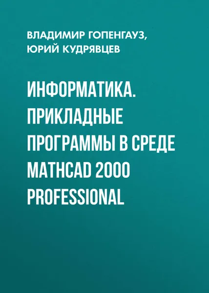 Обложка книги Информатика. Прикладные программы в среде Mathcad 2000 Professional, Кудрявцев Юрий Афанасьевич, Гопенгауз Владимир Израилевич