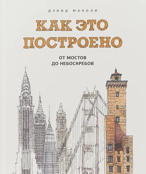 Обложка книги Как это построено. От мостов до небоскребов. Иллюстрированная энциклопедия, Дэвид Маколи