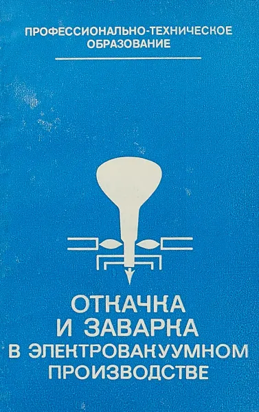 Обложка книги Откачка и заварка в электровакуумном производстве, Ф. Г. Закиров, Е. А. Николаев