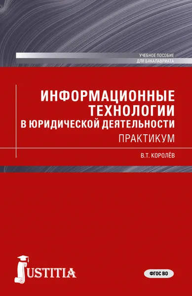 Обложка книги Информационные технологии в юридической деятельности (для бакалавров), В.Т. Королев