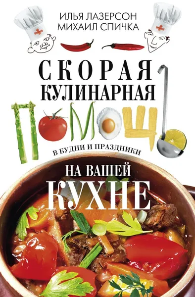 Обложка книги Скорая кулинарная помощь на вашей кухне. В будни и праздники, Илья Лазерсон, Михаил Спичка