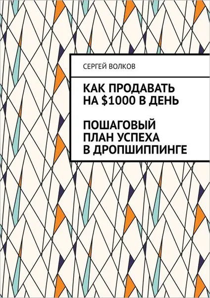 Обложка книги Как продавать на $1000 в день: пошаговый план успеха в дропшиппинге, Волков Сергей