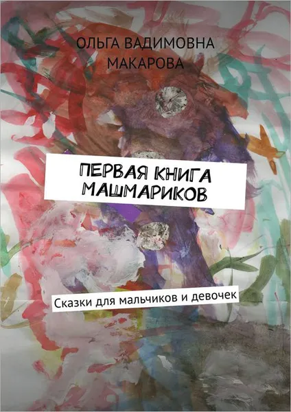 Обложка книги Первая книга машмариков. Сказки для мальчиков и девочек, Макарова Ольга Вадимовна