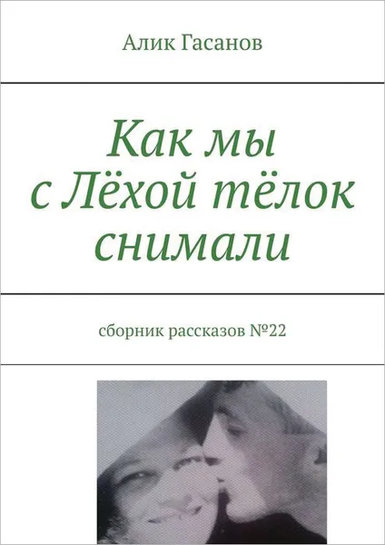 Обложка книги Как мы с Лёхой тёлок снимали. Сборник рассказов №22, Гасанов Алик