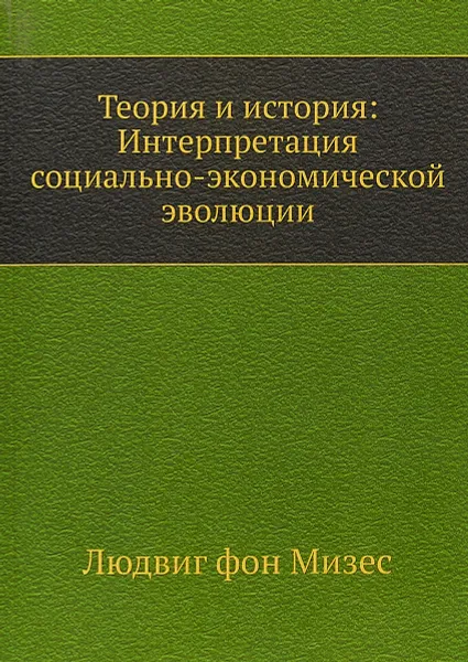 Обложка книги Теория и история: интерпретация социально-экономической эволюции, Людвиг фон Мизес