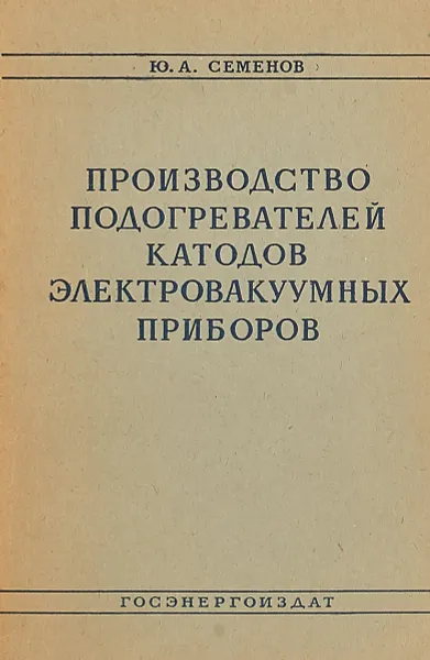 Обложка книги Производство подогревателей катодов электровакуумных приборов, Ю. А. Семенов