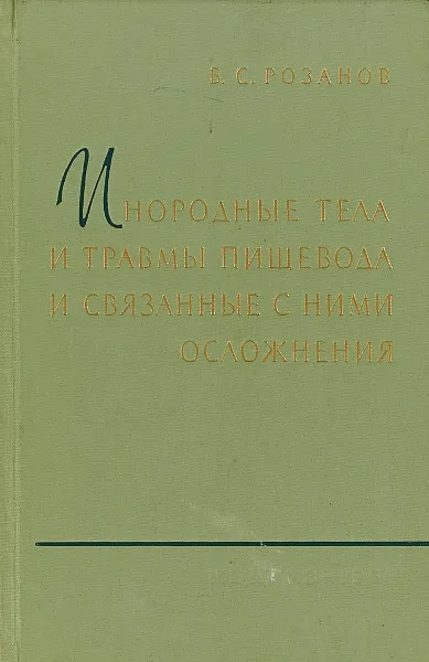 Обложка книги Инородные тела и травмы пищевода и связанные с ними осложнения, Розанов Б.