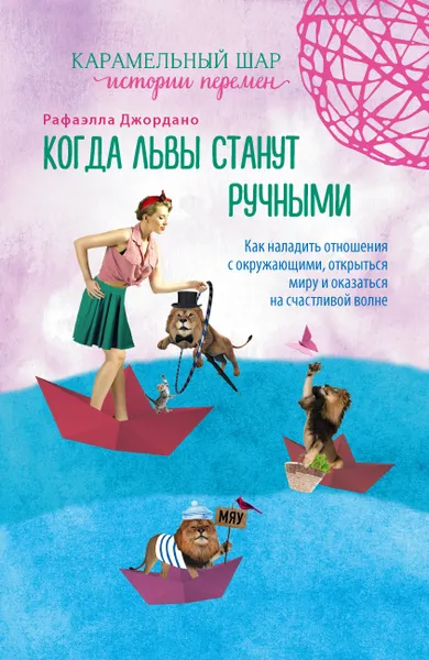 Обложка книги Когда львы станут ручными. Как наладить отношения с окружающими, открыться миру и оказаться на счастливой волне, Джордано Рафаэлла