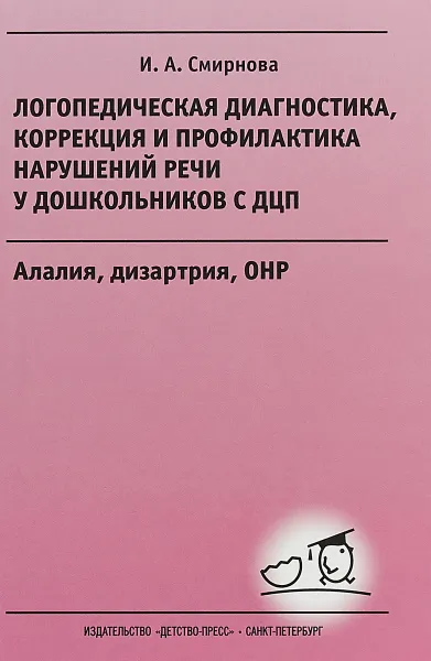 Обложка книги Логопедическая диагностика, коррекция и профилактика нарушений речи у дошкольников с ДЦП. Алалия, дизартрия, ОНР, И. А. Смирнова