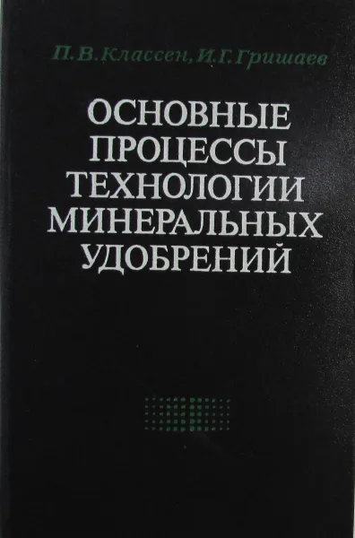 Обложка книги Основные процессы технологии минеральных удобрений, П.В. Классен, И.Г. Гришаев