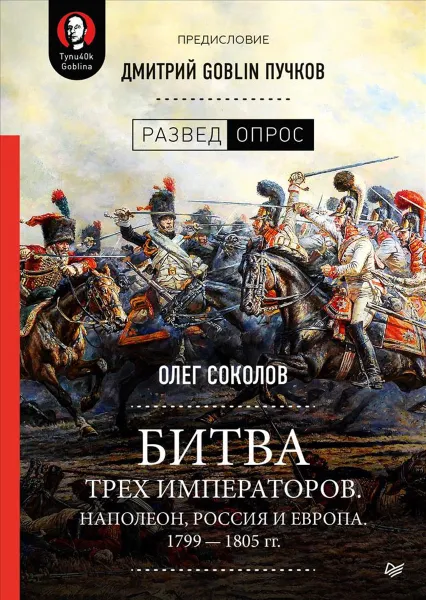 Обложка книги Битва трех императоров. Наполеон, Россия и Европа. 1799 - 1805 гг. Предисловие Дмитрий GOBLIN Пучков, Олег Соколов, Дмитрий Goblin Пучков