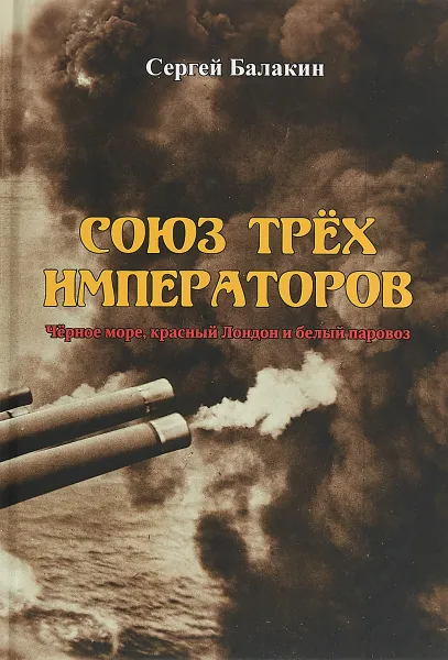 Обложка книги Союз Трёх Императоров. Чёрное море, красный Лондон и белый паровоз, Сергей Балакин