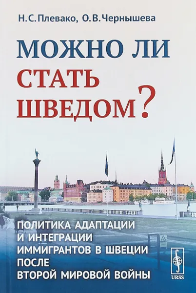 Обложка книги Можно ли стать шведом? Политика адаптации и интеграции иммигрантов в Швеции после Второй мировой войны, Плевако Н.С., Чернышева О.В.