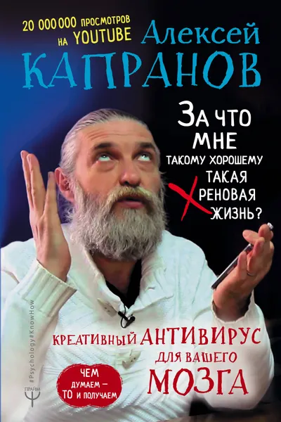 Обложка книги За что мне такому хорошему такая хреновая жизнь? Креативный антивирус для вашего мозга. Чем думаем — то и получаем, А. В. Капранов