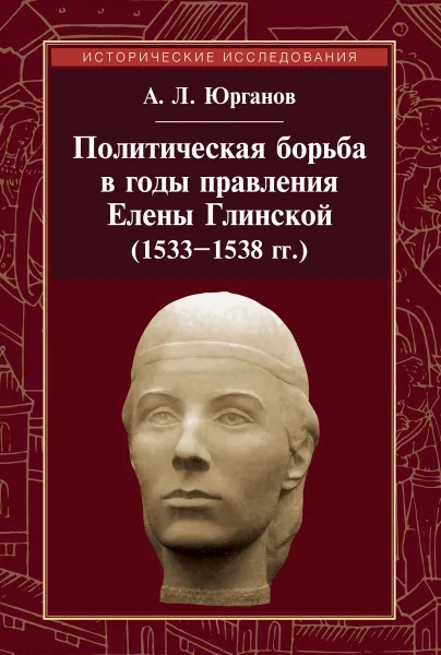 Обложка книги Политическая борьба в годы правления Елены Глинской (1533-1538 гг.), А. Л. Юрганов