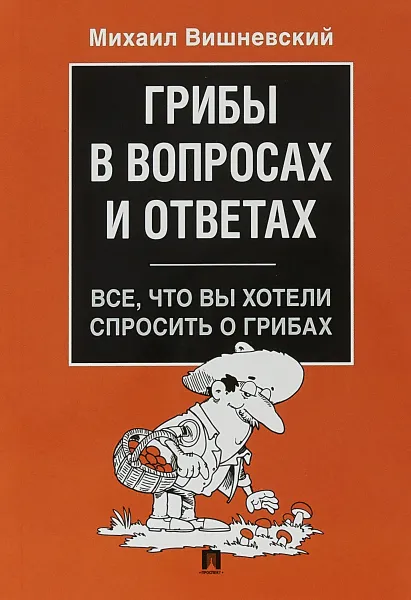 Обложка книги Грибы в вопросах и ответах. Все, что вы хотели спросить о грибах, М. В. Вишневский