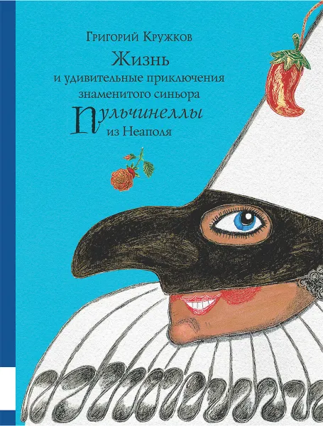 Обложка книги Жизнь и удивительные приключения знаменитого синьора Пульчинеллы из Неаполя, Григорий Кружков