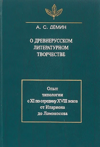 Обложка книги О древнерусском литературном творчестве. Опыт типологии с XI по середину XVIII вв. от Илариона до Ло, А. С. Демин