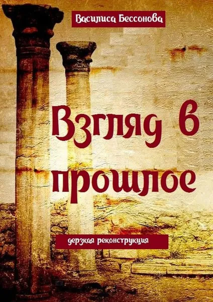 Обложка книги Взгляд в прошлое. Дерзкая реконструкция, Бессонова Василиса, Бессонова Алёна