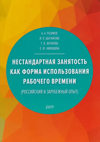 Обложка книги Нестандартная занятость как форма использования рабочего времени. Российский и зарубежный опыт, А. А. Разумов, И. В. Цыганкова, Г. В. Антонова, О. Ю. Никишина