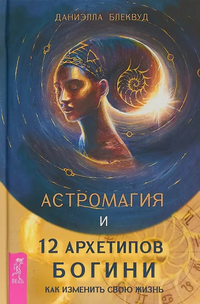 Обложка книги Астромагия и 12 архетипов Богини. Как изменить свою жизнь, Блеквуд Даниэлла