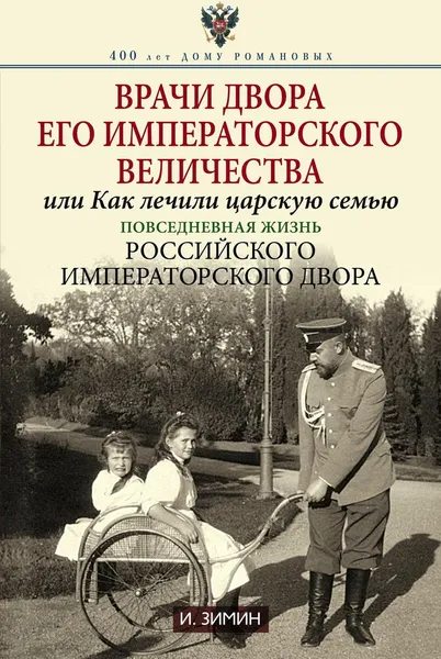 Обложка книги Врачи двора Его Императорского Величества, или Как лечили царскую семью, И. Зимин