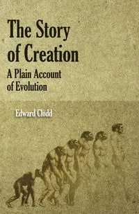 Обложка книги The Story of Creation - A Plain Account of Evolution, Edward Clodd