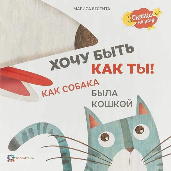 Обложка книги Хочу быть как ты! Как собака была кошкой, Мариса Вестита