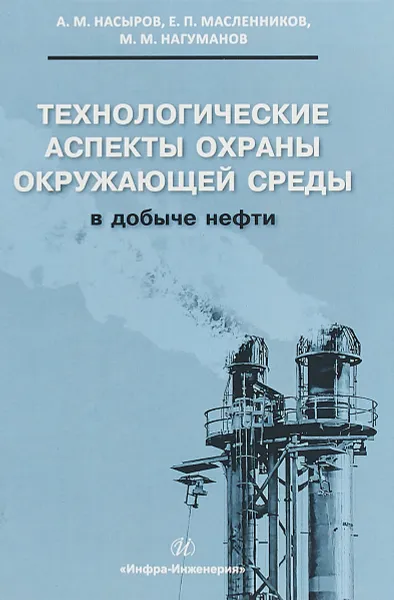 Обложка книги Технологические аспекты охраны окружающей среды в добыче нефти, А. М. Насыров, Е. П. Масленников, М. М. Нагуманов