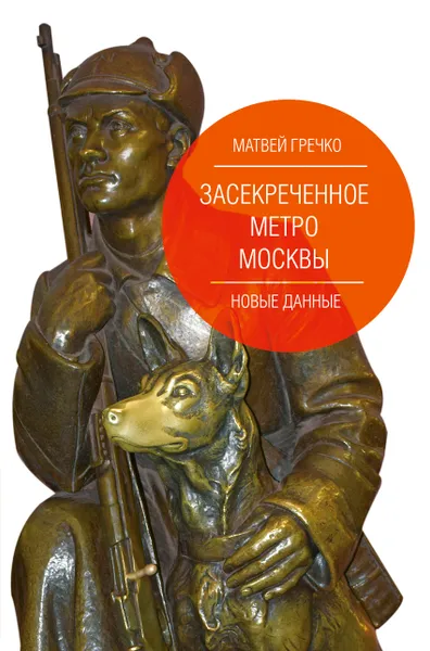 Обложка книги Засекреченное метро Москвы. Новые данные, Матвей Гречко