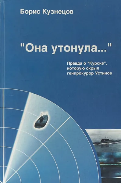 Обложка книги «Она утонула...». Правда о «Курске», которую скрыл генпрокурор Устинов, Борис Кузнецов