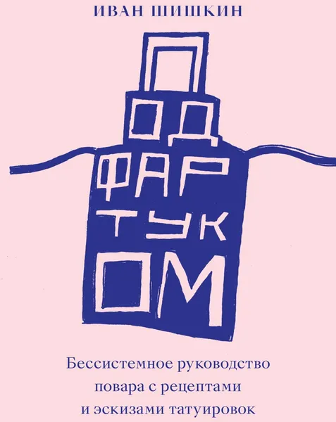 Обложка книги Под фартуком. Бессистемное руководство повара с рецептами и эскизами татуировок, Иван Шишкин