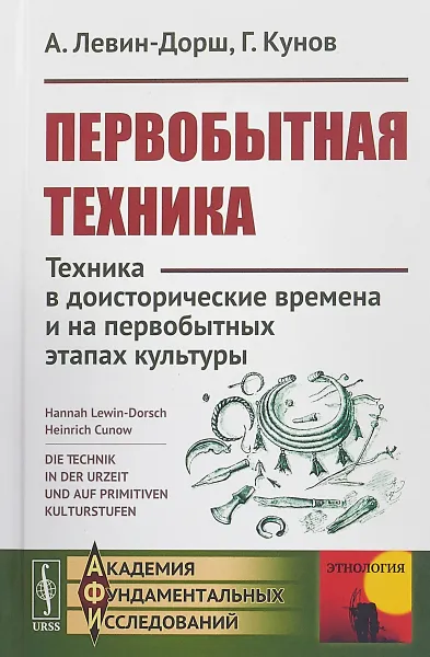 Обложка книги Первобытная техника. Техника в доисторические времена и на первобытных этапах культуры, А. Левин-Дорш, Г. Кунов