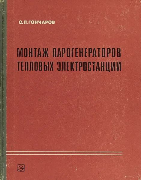 Обложка книги Монтаж парогенераторов тепловых электростанций, С. П. Гончаров