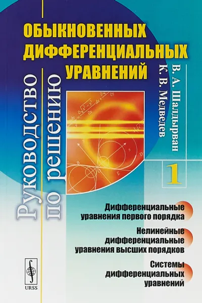 Обложка книги Руководство по решению обыкновенных дифференциальных уравнений. Дифференциальные уравнения первого порядка. Нелинейные дифференциальные уравнения высших порядков. Системы дифференциальных уравнений. Книга 1, Шалдырван В. А., Медведев К. В.