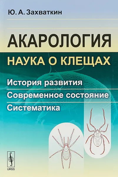 Обложка книги Акарология наука о клещах. История развития. Современное состояние. Систематика, Захваткин Ю.А.