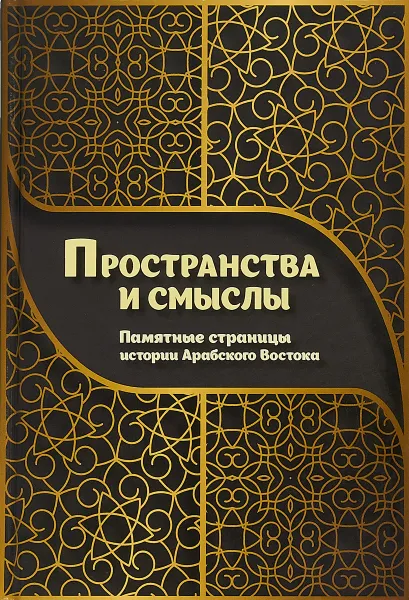 Обложка книги Пространства и смыслы. Памятные страницы истории Арабского Востока, Калинина Татьяна Михайловна, Войтенко Антон Анатольевич, Жантиев Дмитрий Рустемович