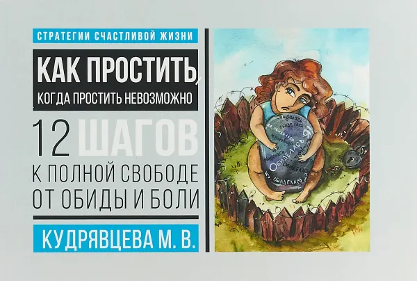 Обложка книги Как простить, когда простить невозможно. 12 шагов к полной свободе от обиды и боли, Кудрявцева М.В