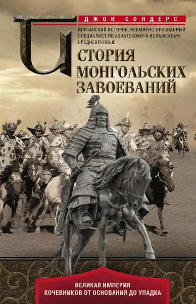 Обложка книги История монгольских завоеваний. Великая империя кочевников от основания до упадка, Джон Сондерс