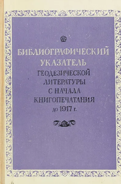 Обложка книги Библиографический указатель геодезической литературы с начала книгопечатания до 1917 г., Е.Ф. Беликов, Л.П. Соловьев