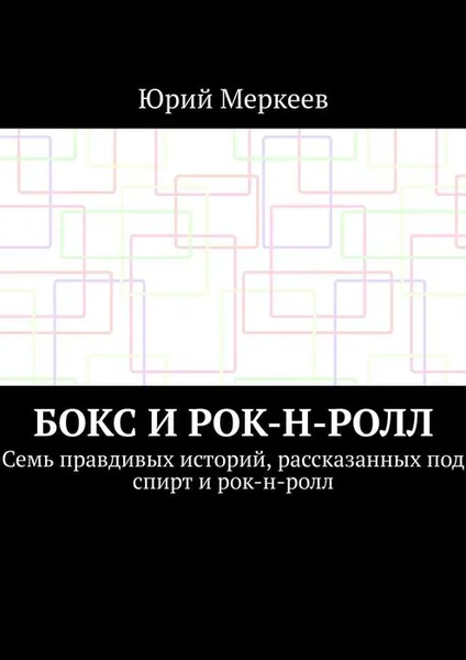 Обложка книги Бокс и рок-н-ролл. Семь правдивых историй, рассказанных под спирт и рок-н-ролл, 