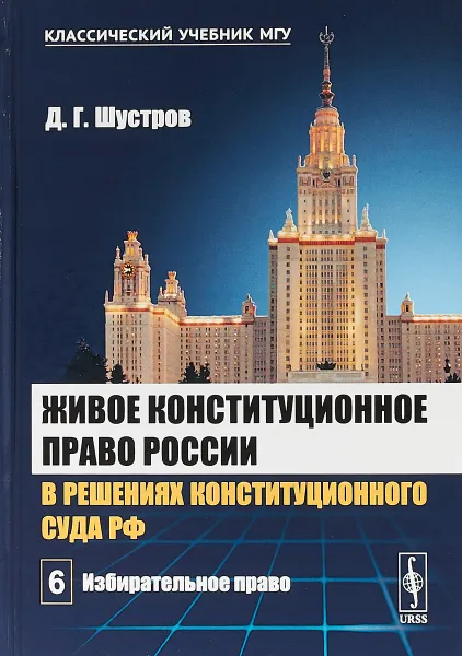 Обложка книги Живое конституционное право России в решениях Конституционного Суда РФ. В 7 томах. Том 6. Избирательное право, Д. Г. Шустров