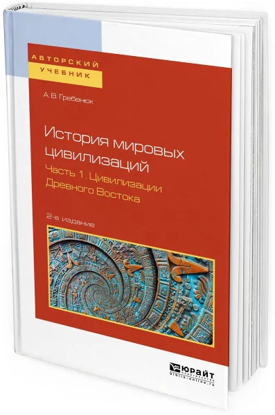 Обложка книги История мировых цивилизаций. Учебное пособие для бакалавриата и магистратуры. В 3 частях. Часть 1. Цивилизации древного востока, Гребенюк А. В.