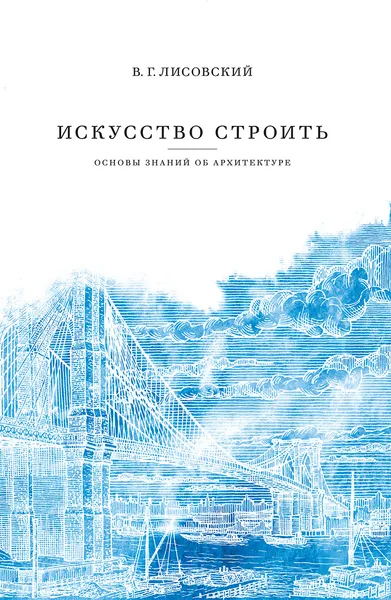 Обложка книги Искусство строить. Основы знаний об архитектуре, В. Г. Лисовский